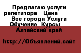 Предлагаю услуги репетитора › Цена ­ 1 000 - Все города Услуги » Обучение. Курсы   . Алтайский край